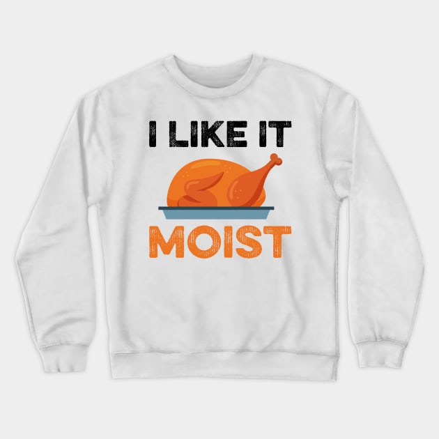I Like It Moist Funny Thanksgiving Crewneck Sweatshirt by DragonTees